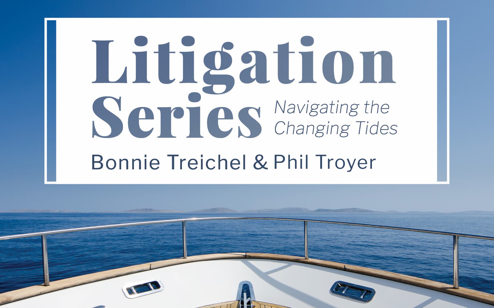 Graphic for Litigation Series, Navigating the Changing Tides with Bonnie Treichel & Phil Troyer